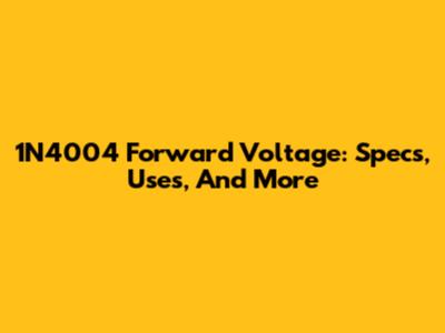 1N4004 Forward Voltage: Specs, Uses, And More