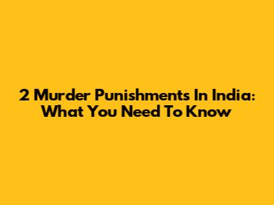 2 Murder Punishments In India: What You Need To Know