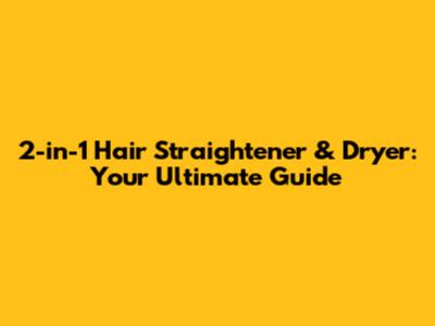 2-in-1 Hair Straightener & Dryer: Your Ultimate Guide