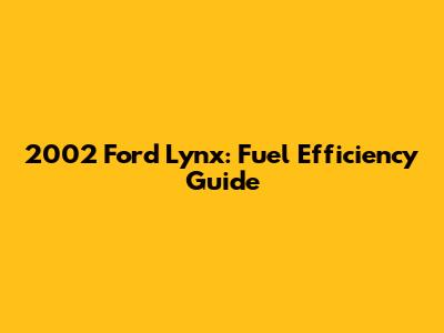 2002 Ford Lynx: Fuel Efficiency Guide
