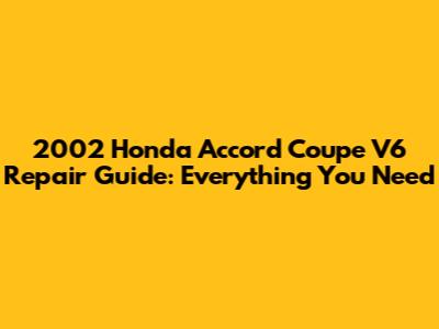 2002 Honda Accord Coupe V6 Repair Guide: Everything You Need