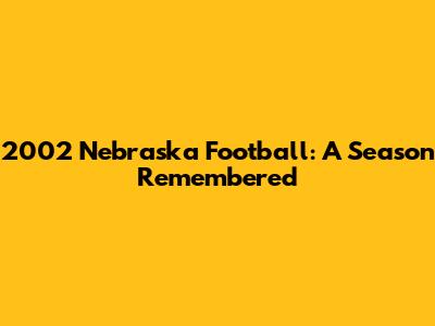 2002 Nebraska Football: A Season Remembered