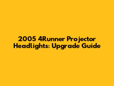 2005 4Runner Projector Headlights: Upgrade Guide