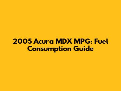 2005 Acura MDX MPG: Fuel Consumption Guide