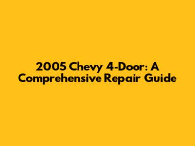 2005 Chevy 4-Door: A Comprehensive Repair Guide