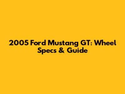 2005 Ford Mustang GT: Wheel Specs & Guide