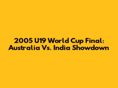 2005 U19 World Cup Final: Australia Vs. India Showdown
