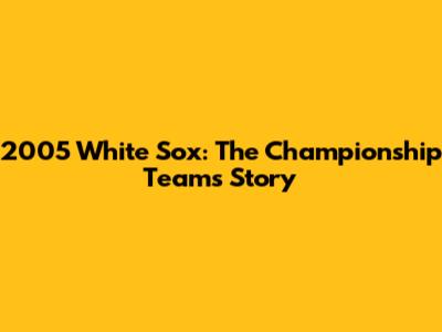 2005 White Sox: The Championship Team's Story