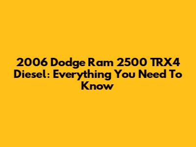 2006 Dodge Ram 2500 TRX4 Diesel: Everything You Need To Know