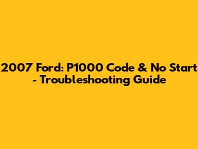 2007 Ford: P1000 Code & No Start - Troubleshooting Guide
