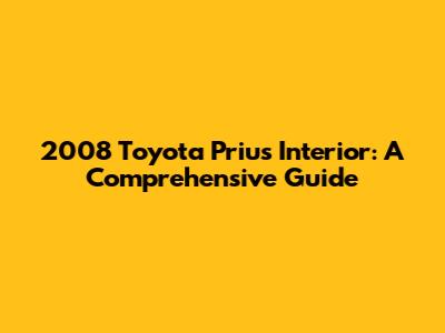 2008 Toyota Prius Interior: A Comprehensive Guide