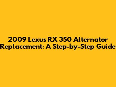2009 Lexus RX 350 Alternator Replacement: A Step-by-Step Guide