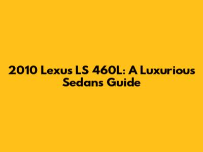 2010 Lexus LS 460L: A Luxurious Sedan's Guide