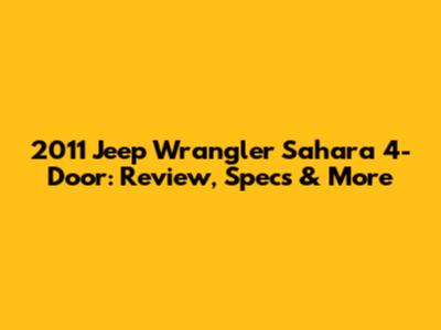 2011 Jeep Wrangler Sahara 4-Door: Review, Specs & More