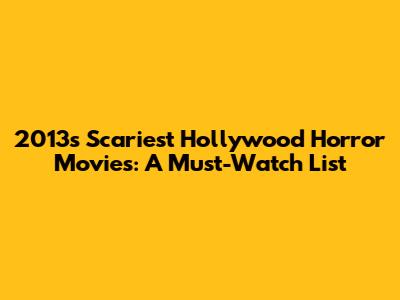 2013's Scariest Hollywood Horror Movies: A Must-Watch List