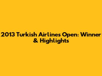 2013 Turkish Airlines Open: Winner & Highlights