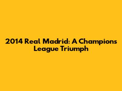 2014 Real Madrid: A Champions League Triumph
