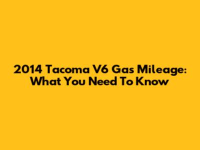 2014 Tacoma V6 Gas Mileage: What You Need To Know
