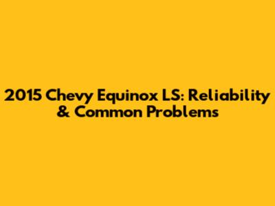 2015 Chevy Equinox LS: Reliability & Common Problems