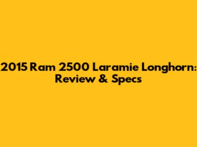 2015 Ram 2500 Laramie Longhorn: Review & Specs