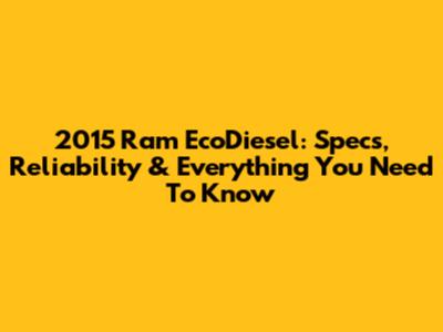 2015 Ram EcoDiesel: Specs, Reliability & Everything You Need To Know