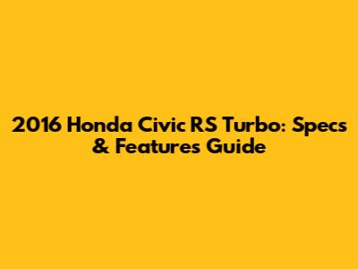 2016 Honda Civic RS Turbo: Specs & Features Guide