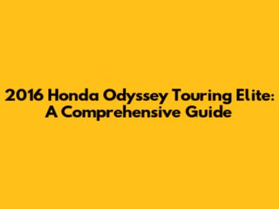 2016 Honda Odyssey Touring Elite: A Comprehensive Guide