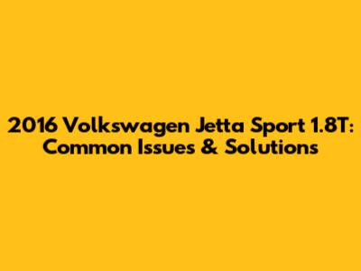 2016 Volkswagen Jetta Sport 1.8T: Common Issues & Solutions