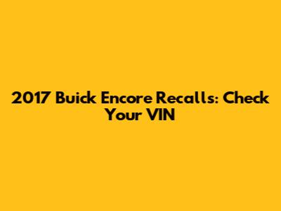 2017 Buick Encore Recalls: Check Your VIN