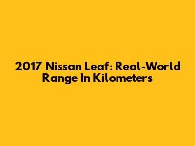 2017 Nissan Leaf: Real-World Range In Kilometers