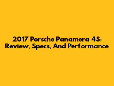 2017 Porsche Panamera 4S: Review, Specs, And Performance