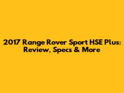 2017 Range Rover Sport HSE Plus: Review, Specs & More
