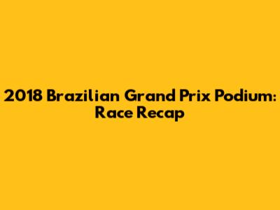 2018 Brazilian Grand Prix Podium: Race Recap