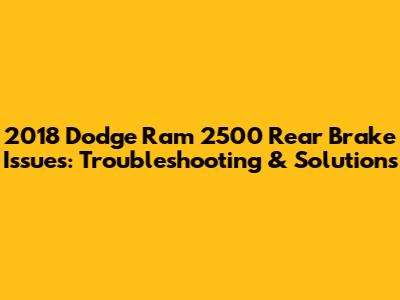2018 Dodge Ram 2500 Rear Brake Issues: Troubleshooting & Solutions