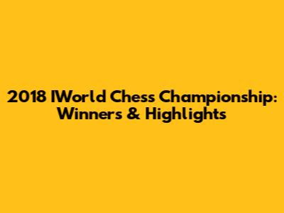 2018 IWorld Chess Championship: Winners & Highlights