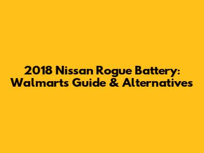 2018 Nissan Rogue Battery: Walmart's Guide & Alternatives