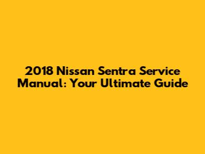 2018 Nissan Sentra Service Manual: Your Ultimate Guide