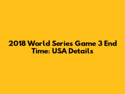 2018 World Series Game 3 End Time: USA Details