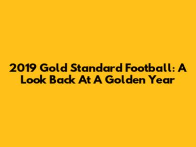 2019 Gold Standard Football: A Look Back At A Golden Year