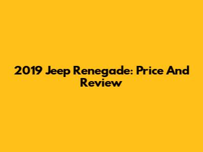 2019 Jeep Renegade: Price And Review