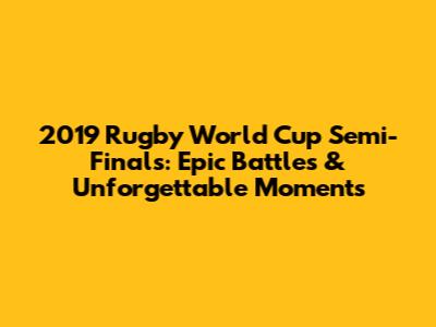 2019 Rugby World Cup Semi-Finals: Epic Battles & Unforgettable Moments