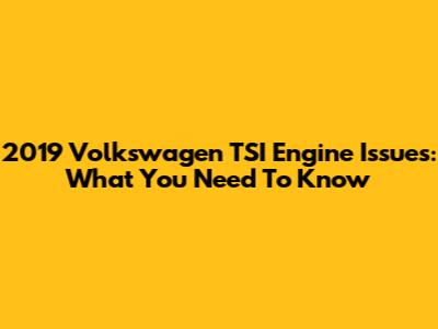 2019 Volkswagen TSI Engine Issues: What You Need To Know