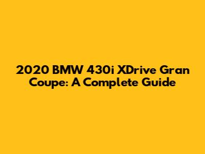 2020 BMW 430i XDrive Gran Coupe: A Complete Guide