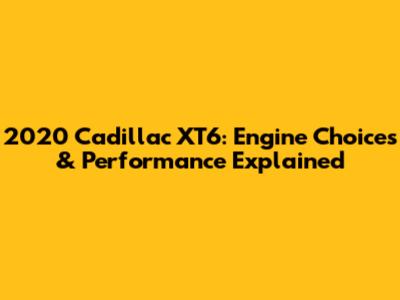 2020 Cadillac XT6: Engine Choices & Performance Explained