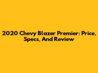 2020 Chevy Blazer Premier: Price, Specs, And Review