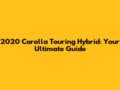 2020 Corolla Touring Hybrid: Your Ultimate Guide