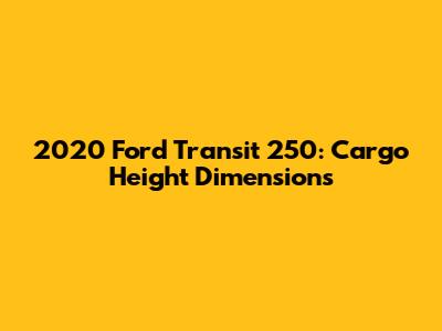 2020 Ford Transit 250: Cargo Height Dimensions