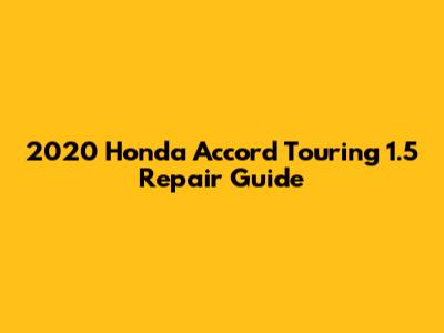 2020 Honda Accord Touring 1.5 Repair Guide