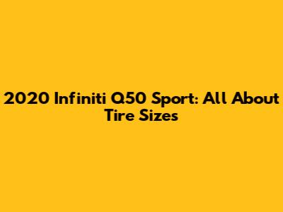 2020 Infiniti Q50 Sport: All About Tire Sizes