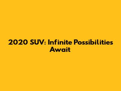 2020 SUV: Infinite Possibilities Await